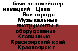 баян велтмейстер немецкий › Цена ­ 250 000 - Все города Музыкальные инструменты и оборудование » Клавишные   . Красноярский край,Красноярск г.